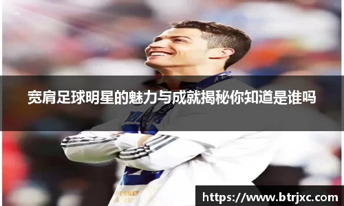 宽肩足球明星的魅力与成就揭秘你知道是谁吗