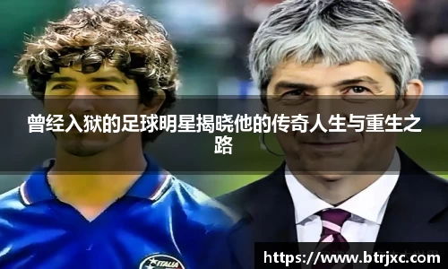 曾经入狱的足球明星揭晓他的传奇人生与重生之路