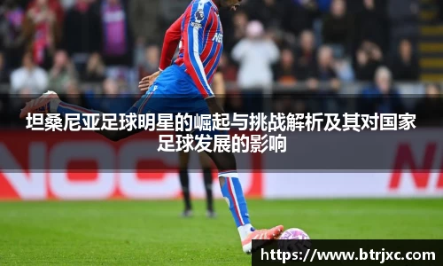 坦桑尼亚足球明星的崛起与挑战解析及其对国家足球发展的影响