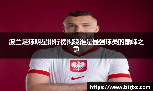 波兰足球明星排行榜揭晓谁是最强球员的巅峰之争