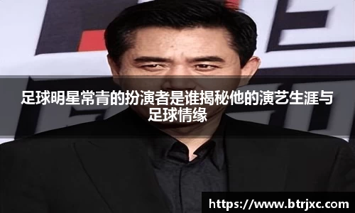 足球明星常青的扮演者是谁揭秘他的演艺生涯与足球情缘